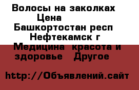 Волосы на заколках › Цена ­ 1 500 - Башкортостан респ., Нефтекамск г. Медицина, красота и здоровье » Другое   